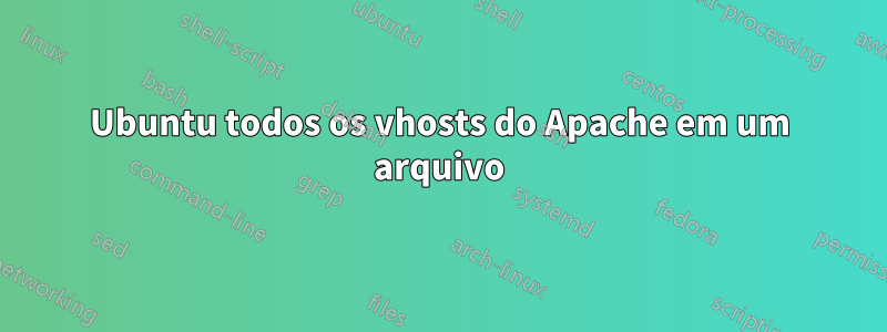 Ubuntu todos os vhosts do Apache em um arquivo