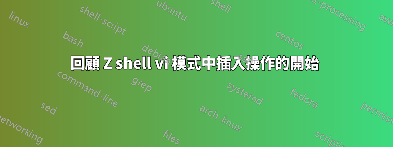 回顧 Z shell vi 模式中插入操作的開始