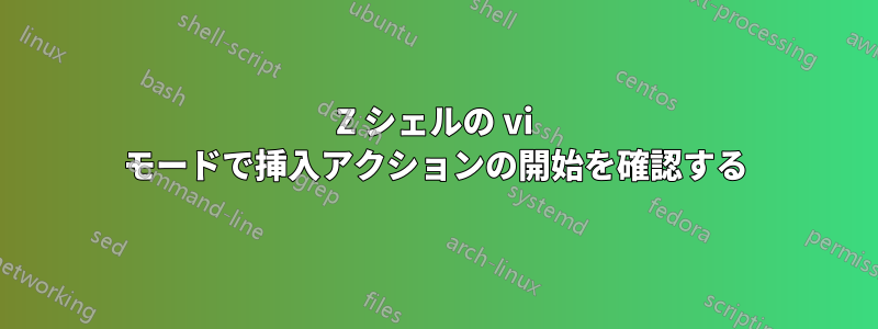 Z シェルの vi モードで挿入アクションの開始を確認する