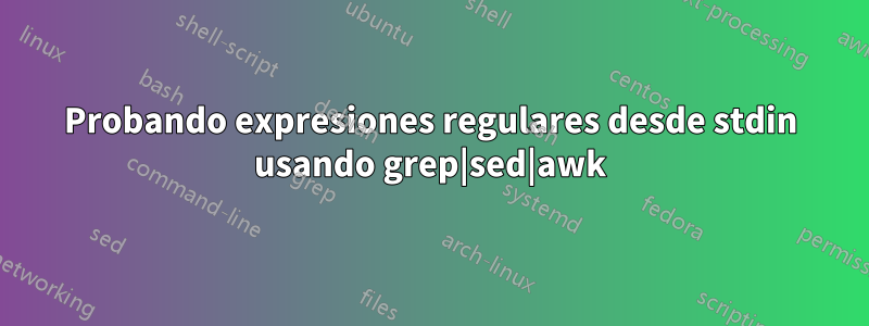 Probando expresiones regulares desde stdin usando grep|sed|awk