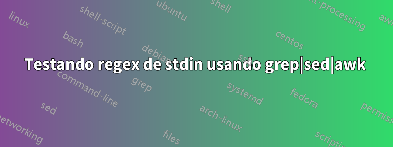 Testando regex de stdin usando grep|sed|awk