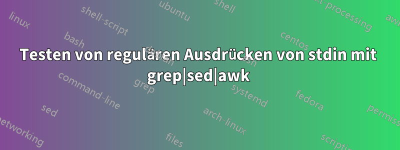 Testen von regulären Ausdrücken von stdin mit grep|sed|awk