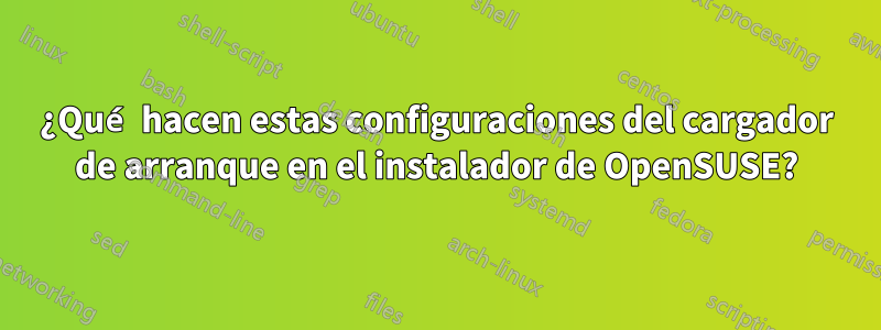 ¿Qué hacen estas configuraciones del cargador de arranque en el instalador de OpenSUSE?