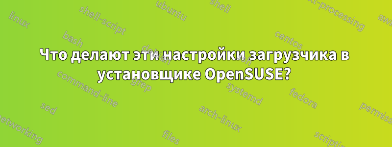 Что делают эти настройки загрузчика в установщике OpenSUSE?