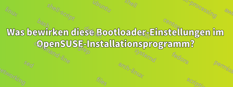 Was bewirken diese Bootloader-Einstellungen im OpenSUSE-Installationsprogramm?