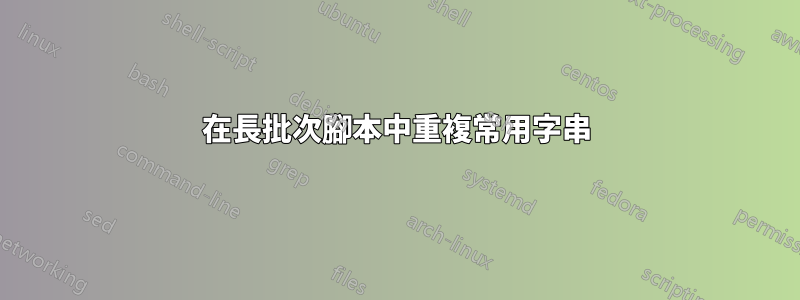 在長批次腳本中重複常用字串