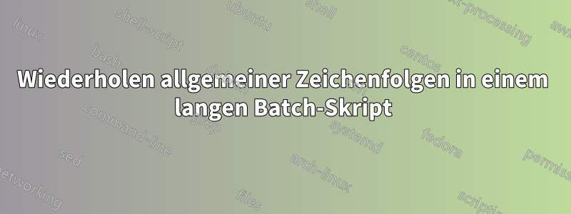 Wiederholen allgemeiner Zeichenfolgen in einem langen Batch-Skript