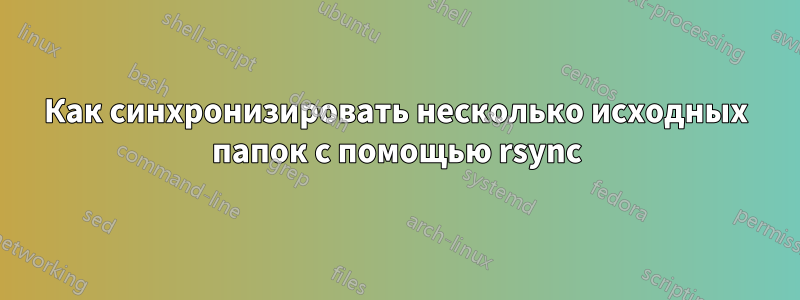 Как синхронизировать несколько исходных папок с помощью rsync