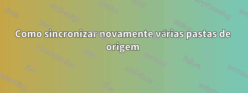 Como sincronizar novamente várias pastas de origem