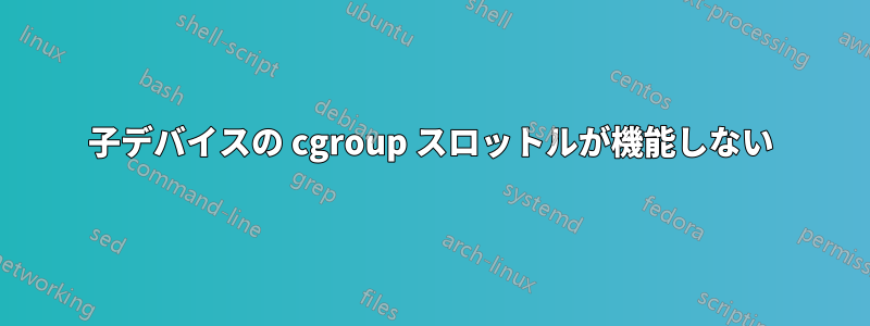 子デバイスの cgroup スロットルが機能しない