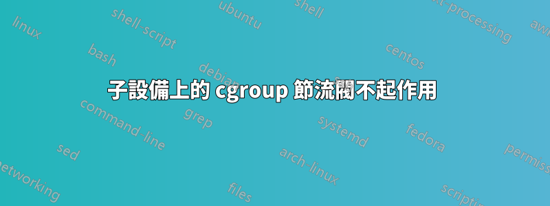 子設備上的 cgroup 節流閥不起作用