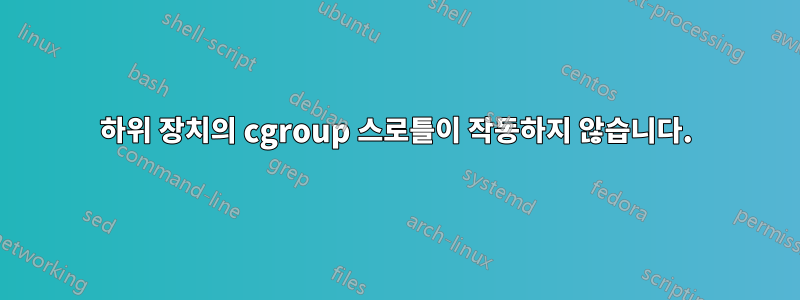 하위 장치의 cgroup 스로틀이 작동하지 않습니다.