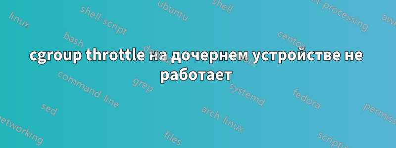 cgroup throttle на дочернем устройстве не работает