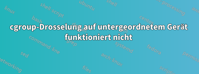 cgroup-Drosselung auf untergeordnetem Gerät funktioniert nicht