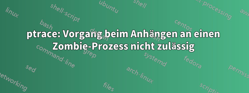 ptrace: Vorgang beim Anhängen an einen Zombie-Prozess nicht zulässig