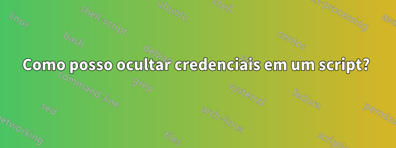 Como posso ocultar credenciais em um script?