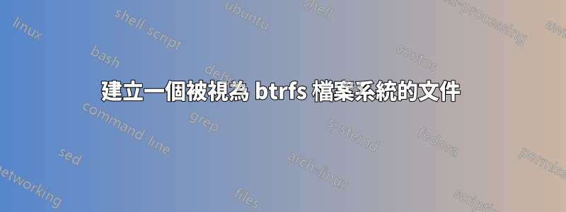 建立一個被視為 btrfs 檔案系統的文件