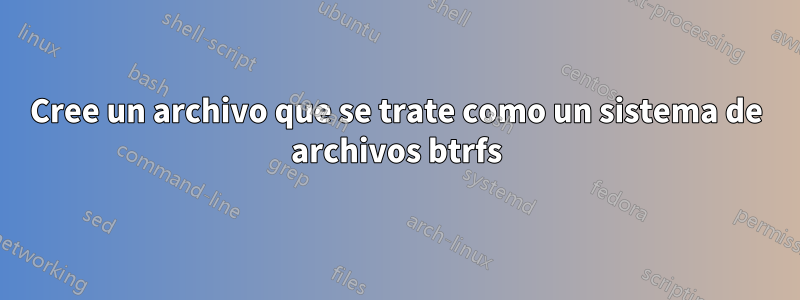 Cree un archivo que se trate como un sistema de archivos btrfs