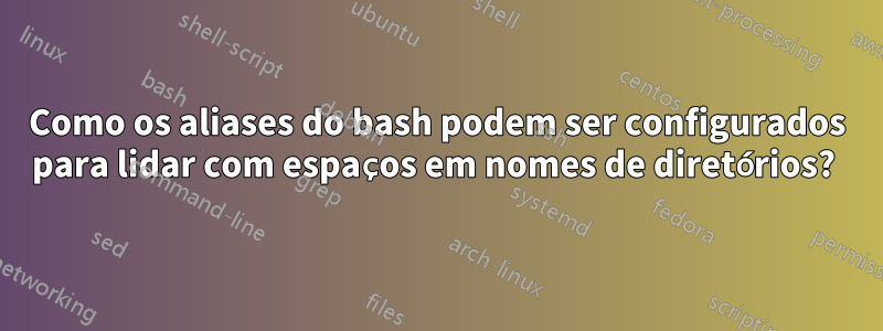 Como os aliases do bash podem ser configurados para lidar com espaços em nomes de diretórios? 