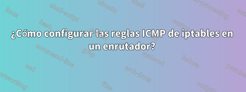 ¿Cómo configurar las reglas ICMP de iptables en un enrutador?