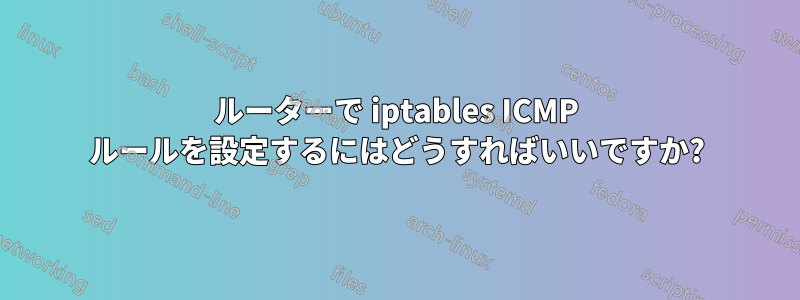 ルーターで iptables ICMP ルールを設定するにはどうすればいいですか?