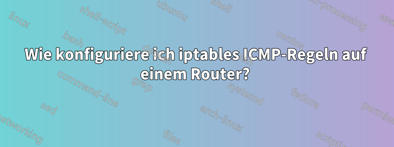 Wie konfiguriere ich iptables ICMP-Regeln auf einem Router?