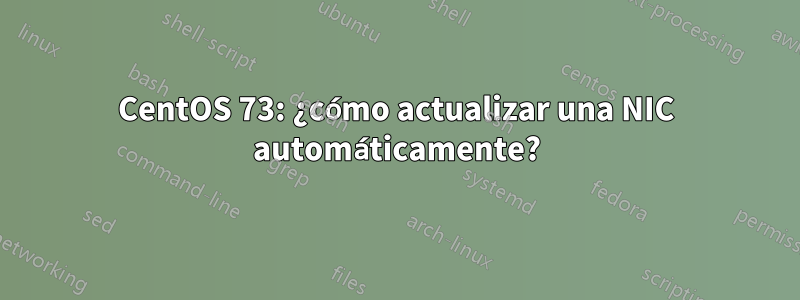 CentOS 73: ¿cómo actualizar una NIC automáticamente?