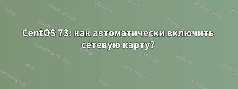 CentOS 73: как автоматически включить сетевую карту?