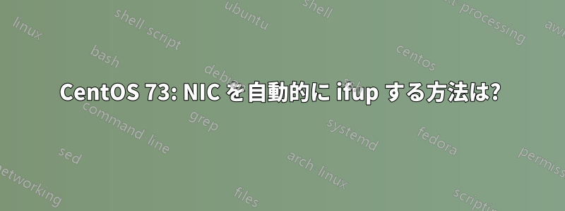 CentOS 73: NIC を自動的に ifup する方法は?