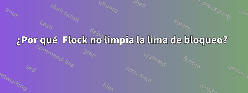 ¿Por qué Flock no limpia la lima de bloqueo? 