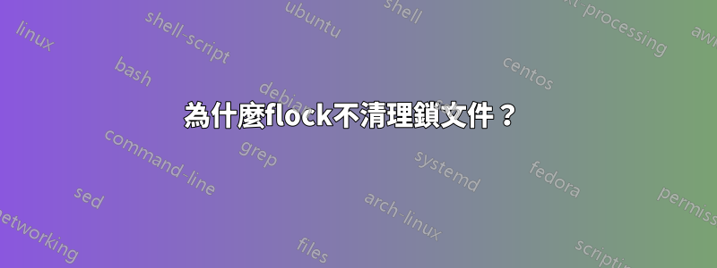 為什麼flock不清理鎖文件？ 