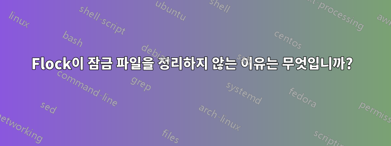 Flock이 잠금 파일을 정리하지 않는 이유는 무엇입니까? 