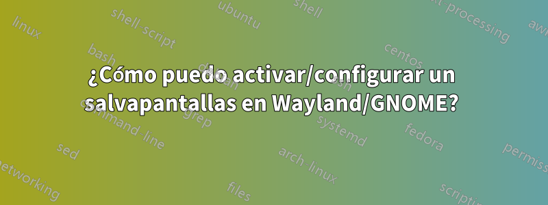 ¿Cómo puedo activar/configurar un salvapantallas en Wayland/GNOME?