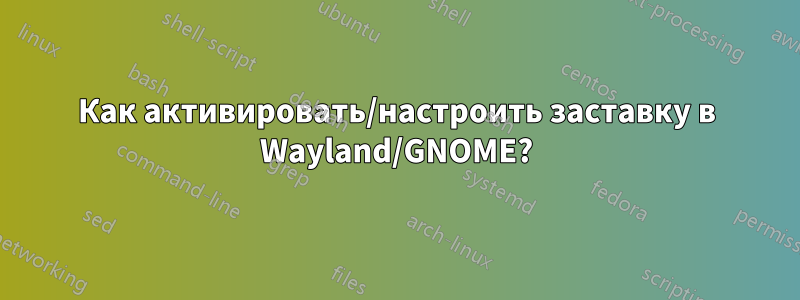 Как активировать/настроить заставку в Wayland/GNOME?