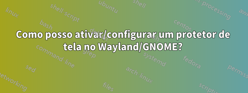 Como posso ativar/configurar um protetor de tela no Wayland/GNOME?