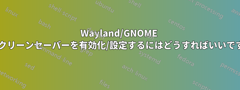 Wayland/GNOME でスクリーンセーバーを有効化/設定するにはどうすればいいですか?