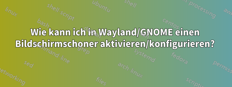 Wie kann ich in Wayland/GNOME einen Bildschirmschoner aktivieren/konfigurieren?