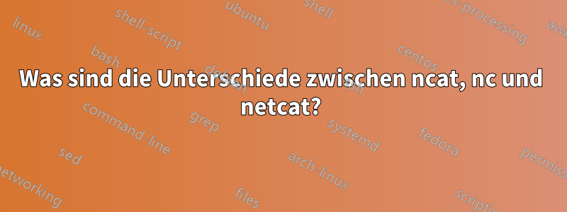 Was sind die Unterschiede zwischen ncat, nc und netcat?