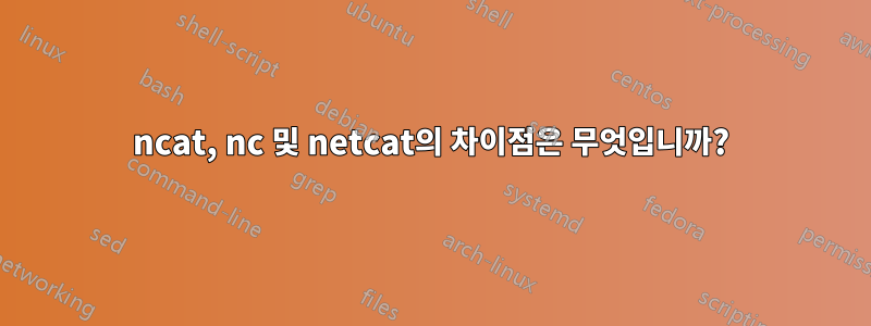 ncat, nc 및 netcat의 차이점은 무엇입니까?