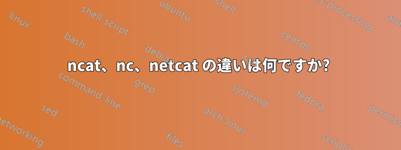 ncat、nc、netcat の違いは何ですか?