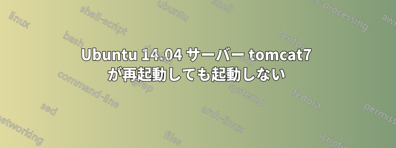 Ubuntu 14.04 サーバー tomcat7 が再起動しても起動しない
