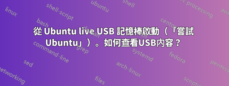 從 Ubuntu live USB 記憶棒啟動（「嘗試 Ubuntu」）。如何查看USB內容？