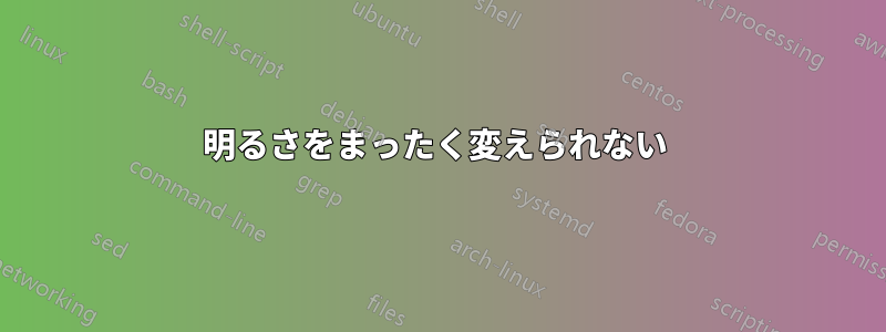 明るさをまったく変えられない 