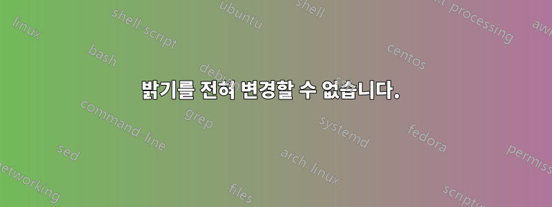 밝기를 전혀 변경할 수 없습니다. 