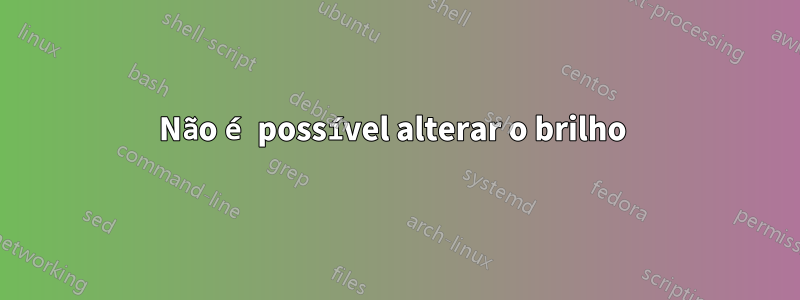 Não é possível alterar o brilho 