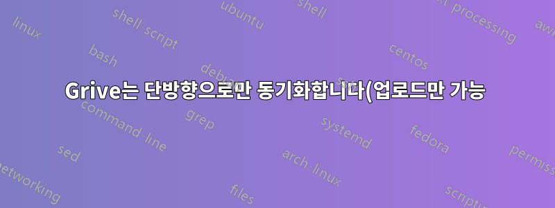 Grive는 단방향으로만 동기화합니다(업로드만 가능).