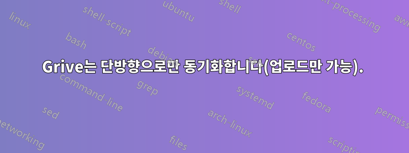 Grive는 단방향으로만 동기화합니다(업로드만 가능).