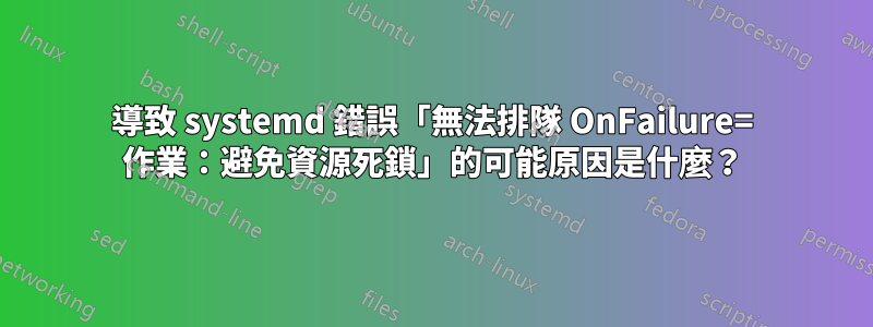 導致 systemd 錯誤「無法排隊 OnFailure= 作業：避免資源死鎖」的可能原因是什麼？