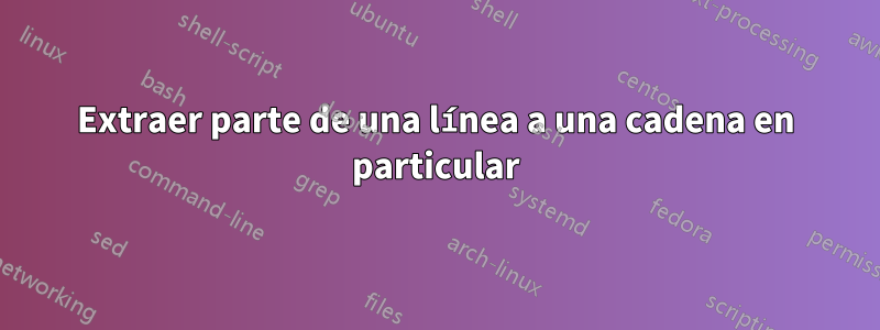 Extraer parte de una línea a una cadena en particular