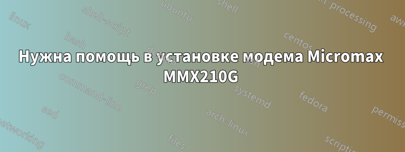 Нужна помощь в установке модема Micromax MMX210G